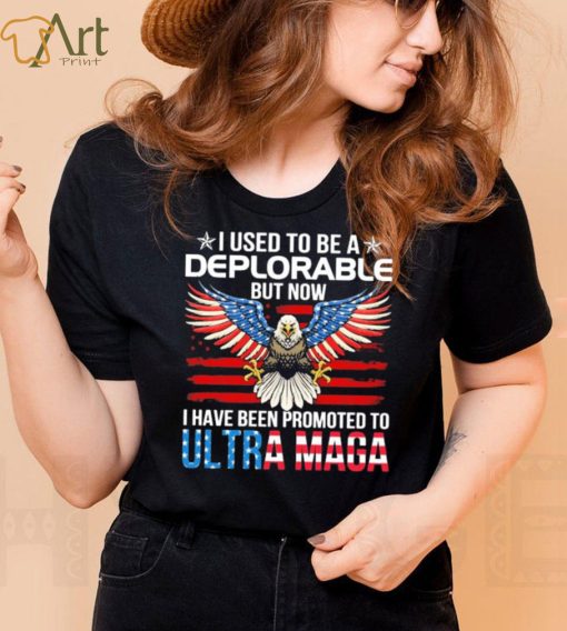 I Used To Be A Deplorable But Now I Have Been Promoted To Ultra Maga Shirt