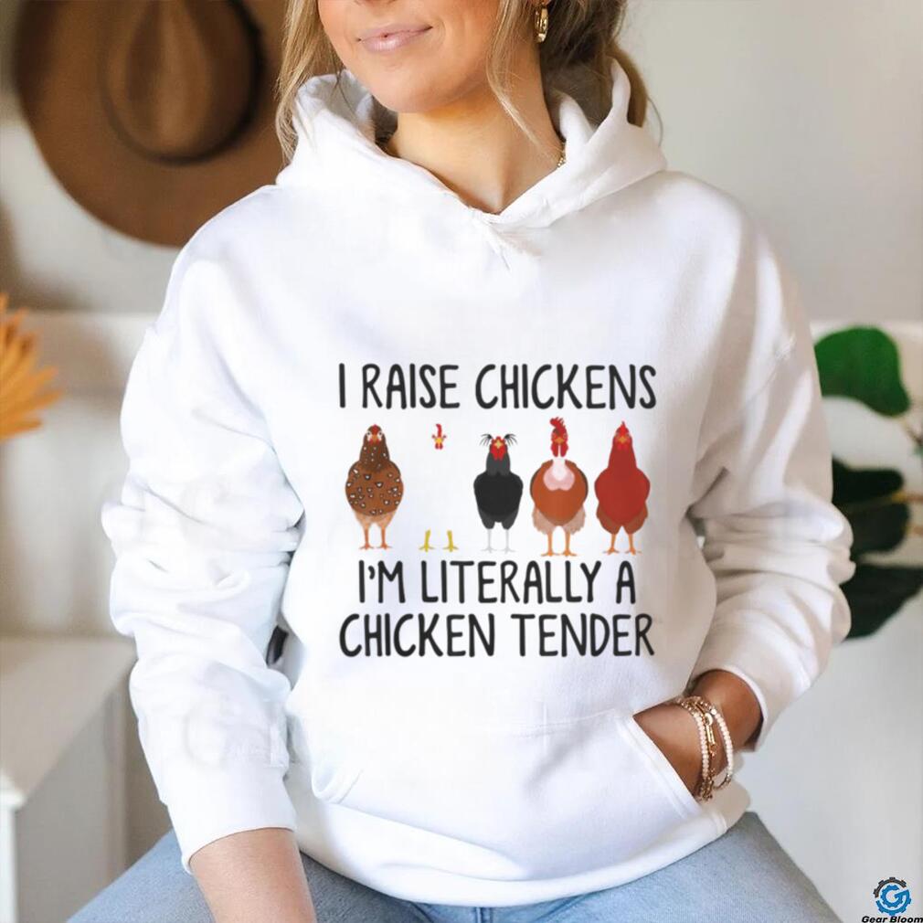 I raise chickens i'm literally a chicken tender t shirt