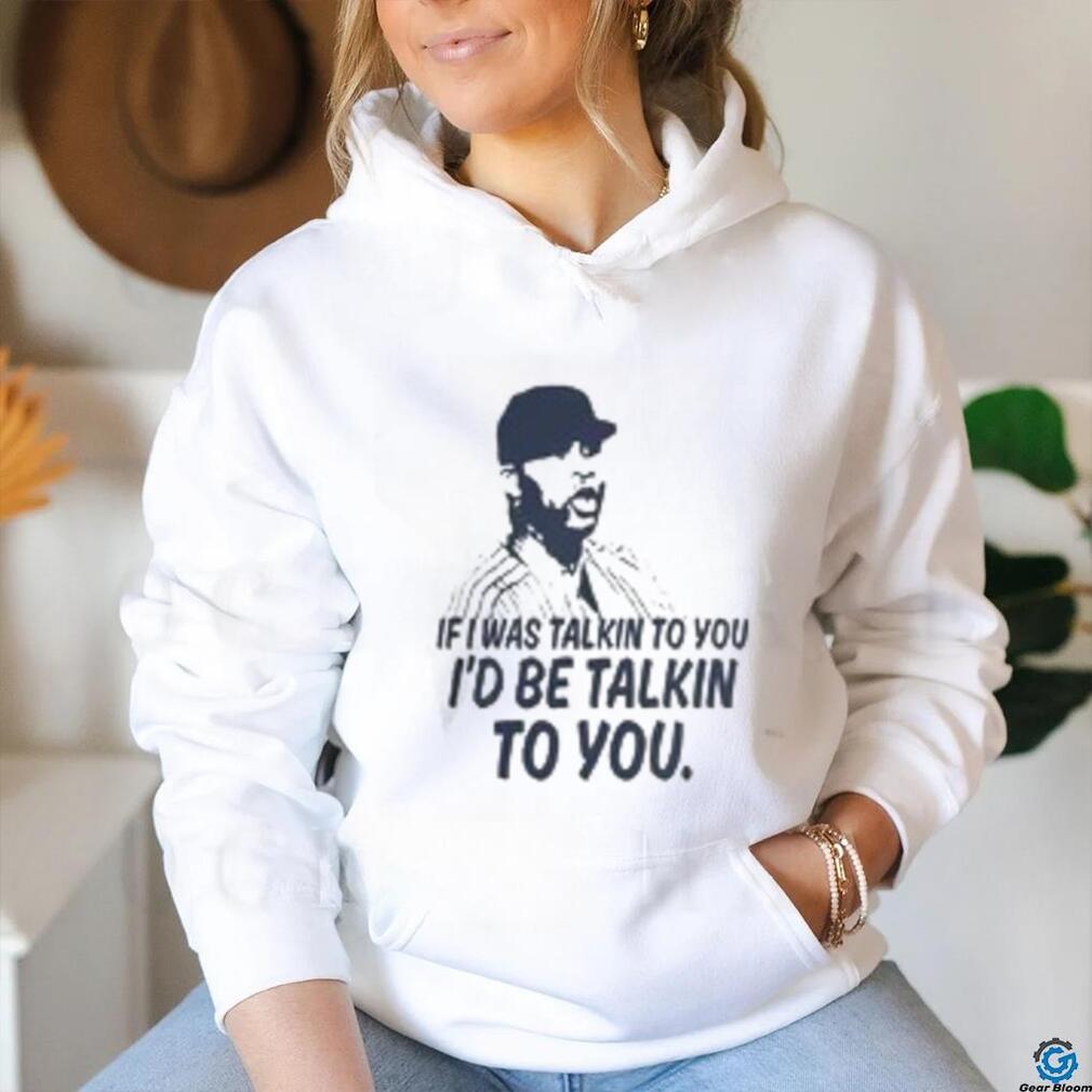 If I Was Talkin To You T Shirt