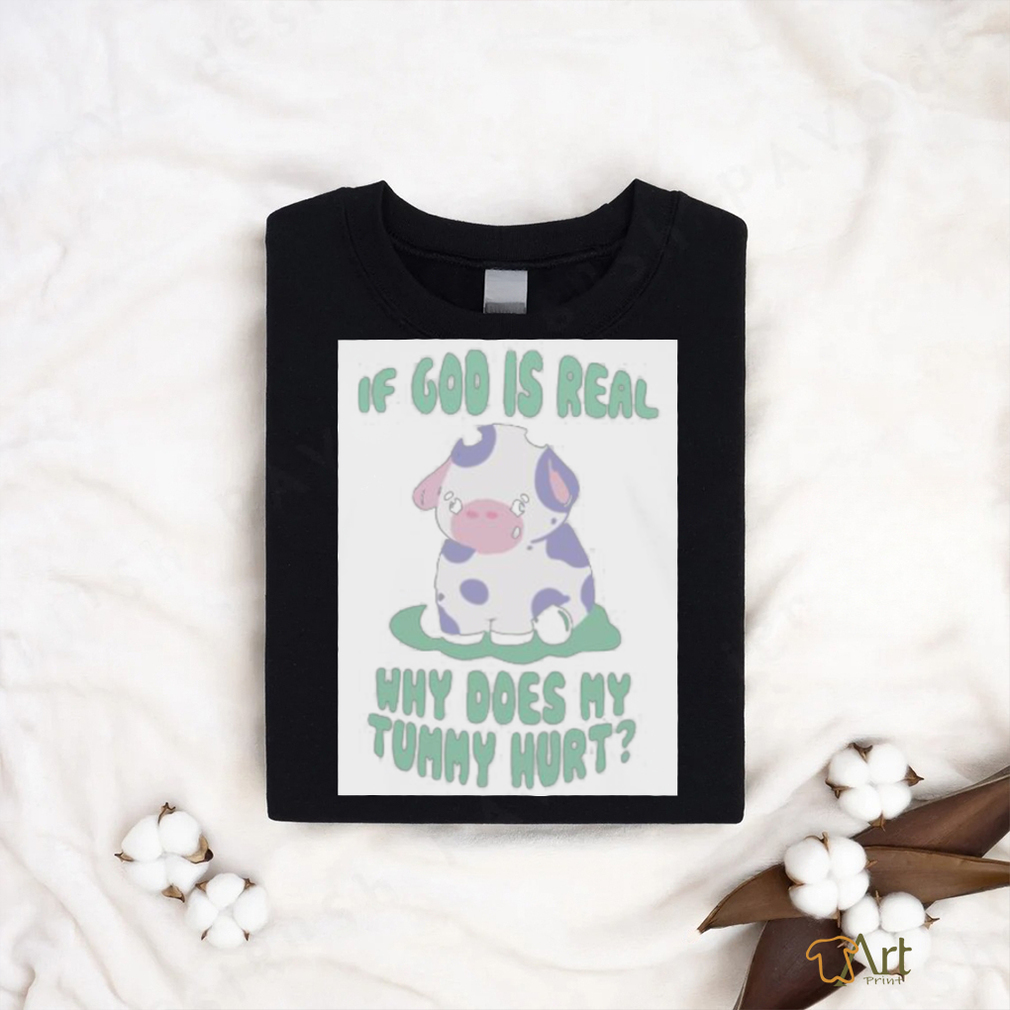 If god is real why does my tummy hurt T Shirt