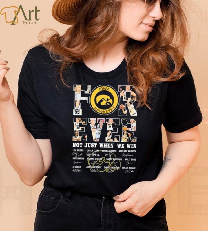 Iowa Hawkeyes For Ever Not Just When We Win Lisa Bluder Caitlin Clark Monika Czinano Signature Shirt