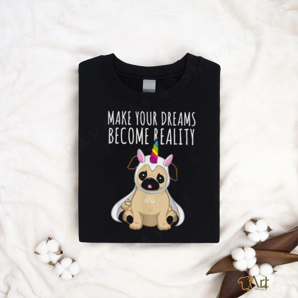 Make your dreams become reality pull dog unicorn T Shirt