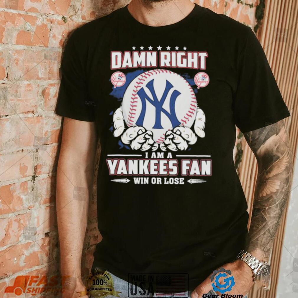 Official Damn right I am a New York Yankees fan win or lose shirt