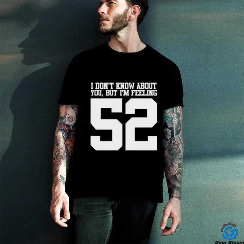 Official I don’t know about you but I’m feeling 52 t shirt