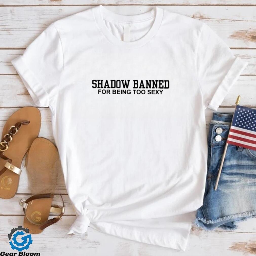 Official Shadow Banned For Being Too Sexy Shirt