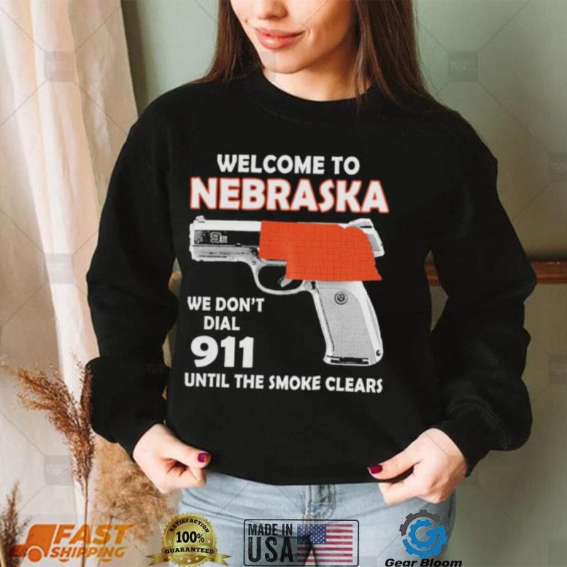Official welcome to Nebraska We don’t 911 until the smoke clears shirt