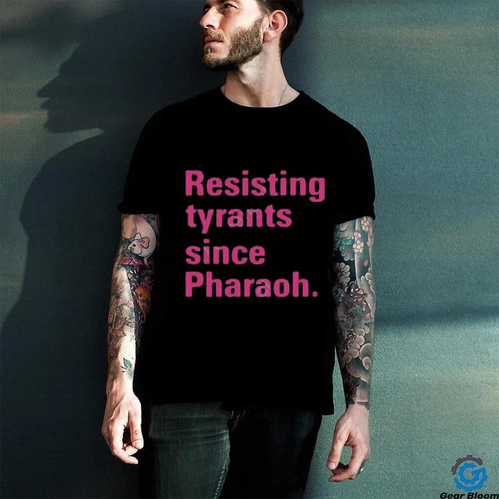 Resisting tyrants since pharaoh t shirt