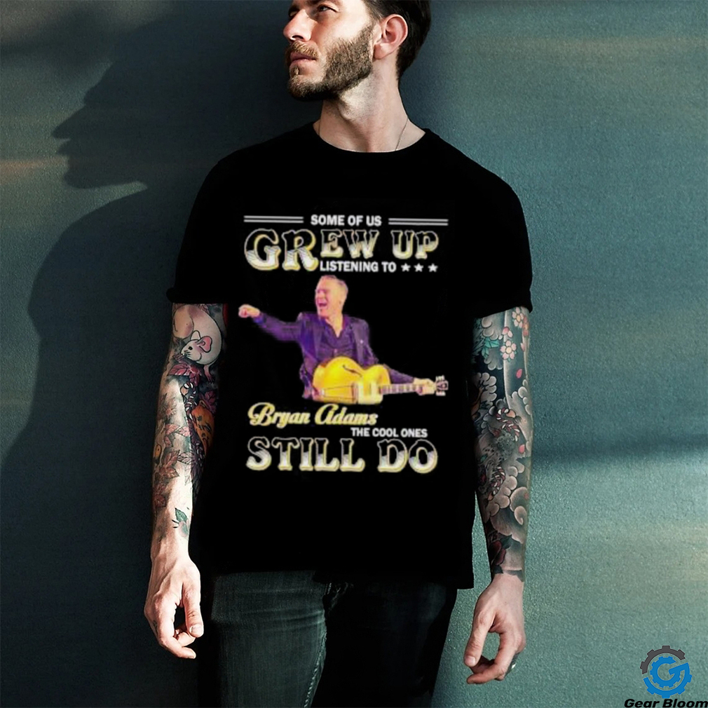 Some of us grew up listening to Bryan Adams the cool ones still do shirt