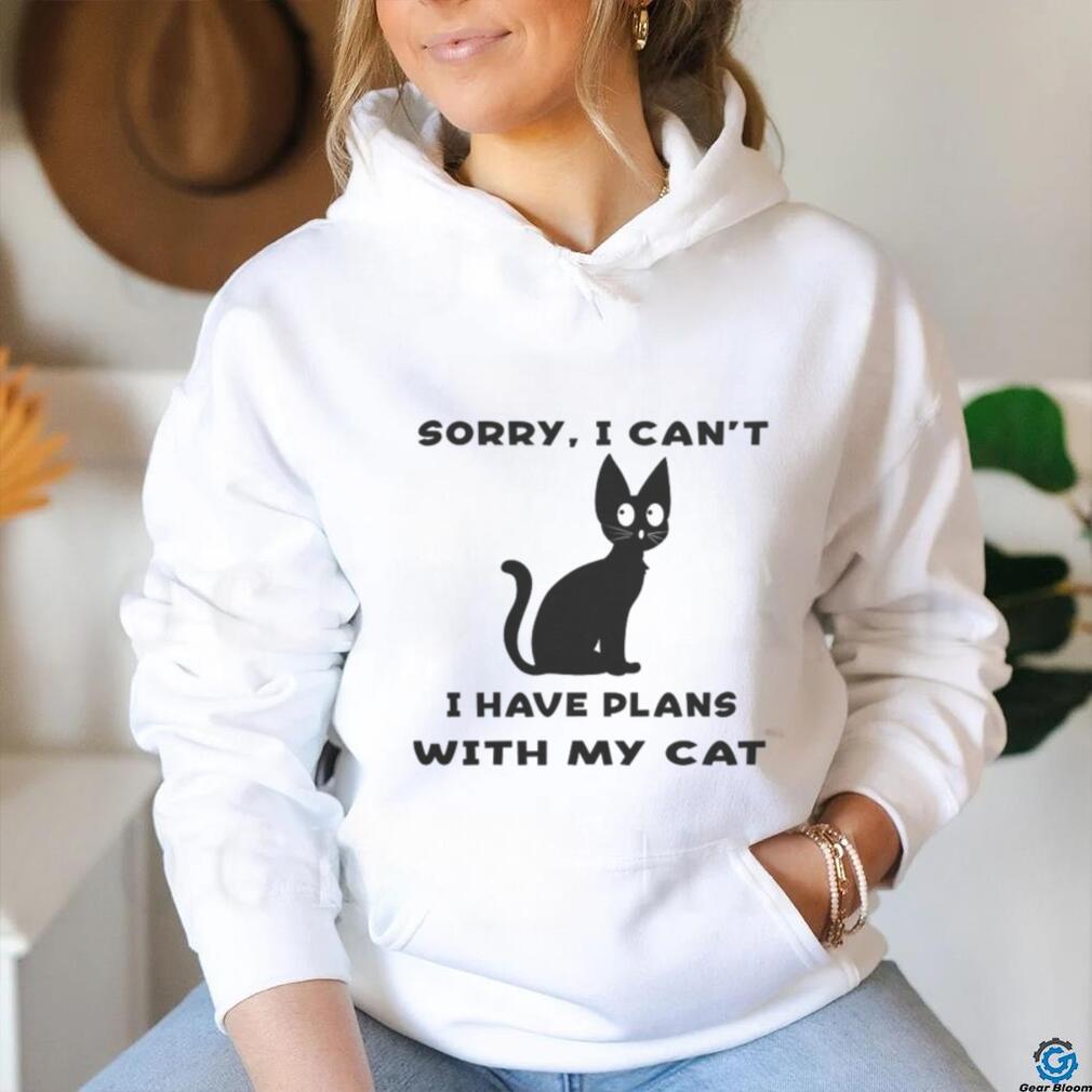 Sorry i cant i have plans with my cat t shirt