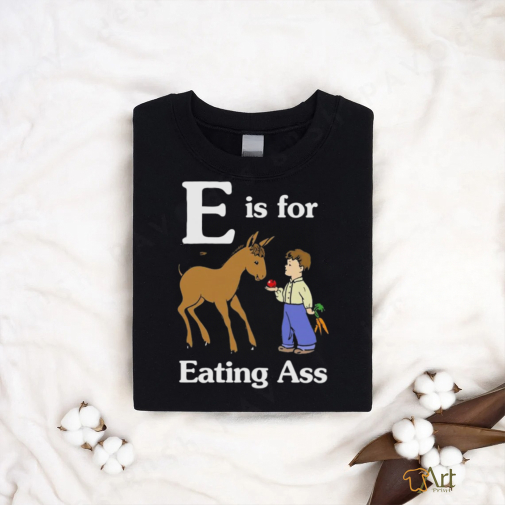 That Go Hard E Is For Eating Ass Shirt