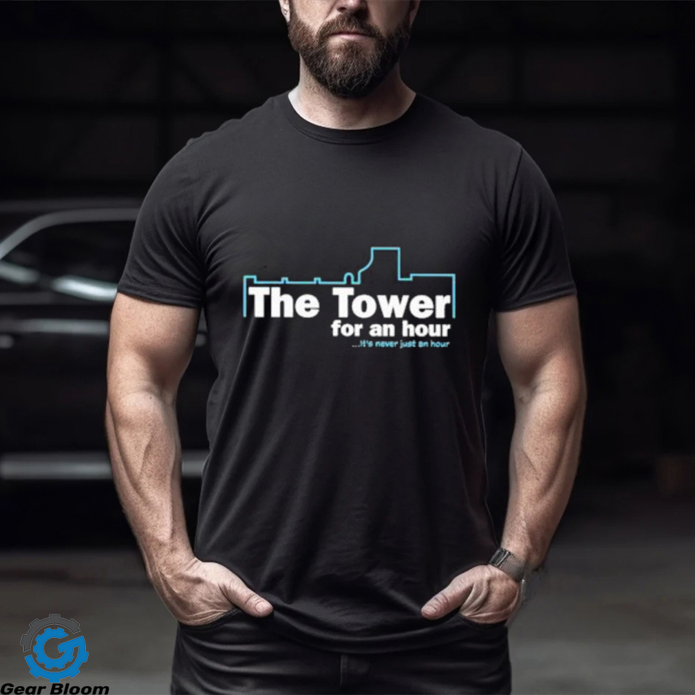 The Tower For An Hour It’s Never Just An Hour shirt