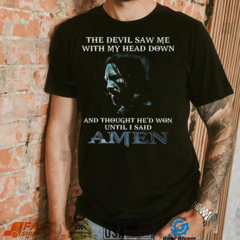 The devil saw me with my head down and thought he’d won until I said amen shirt