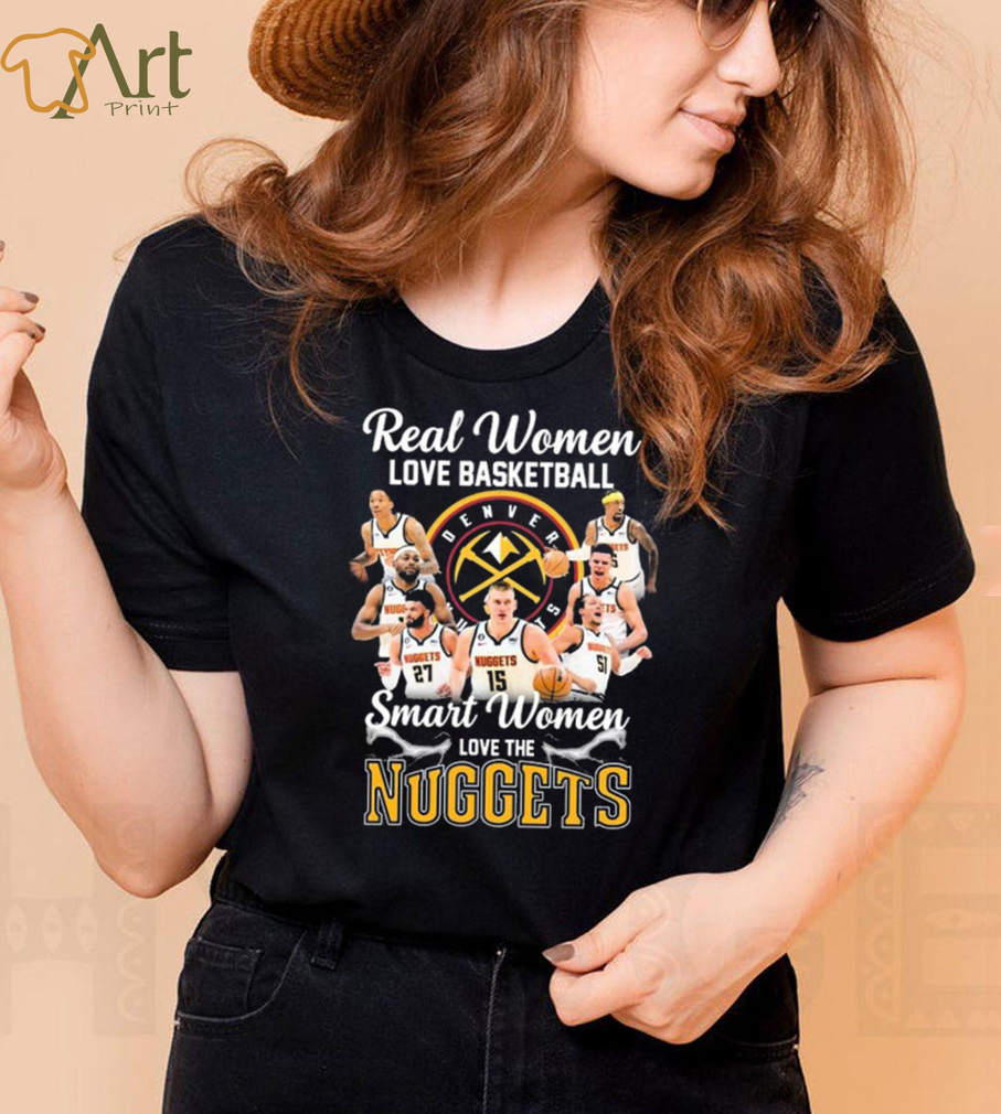 Real Women Love Basketball Smart Women Love The Nuggets Shirt