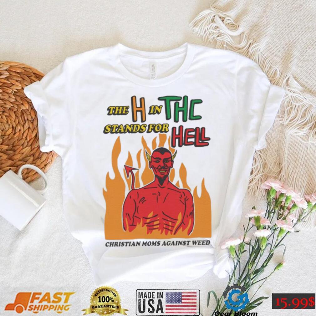 Official The H In THC Stands For Hell christian moms against weed shirt