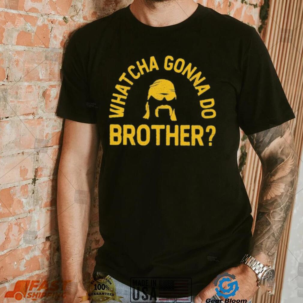 Whatcha Gonna Do Brother Shirt