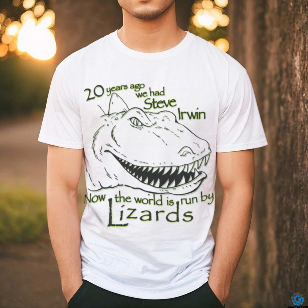 20 Years Ago We Had Steve Irwin Now The World Is Run By Lizards Shirt