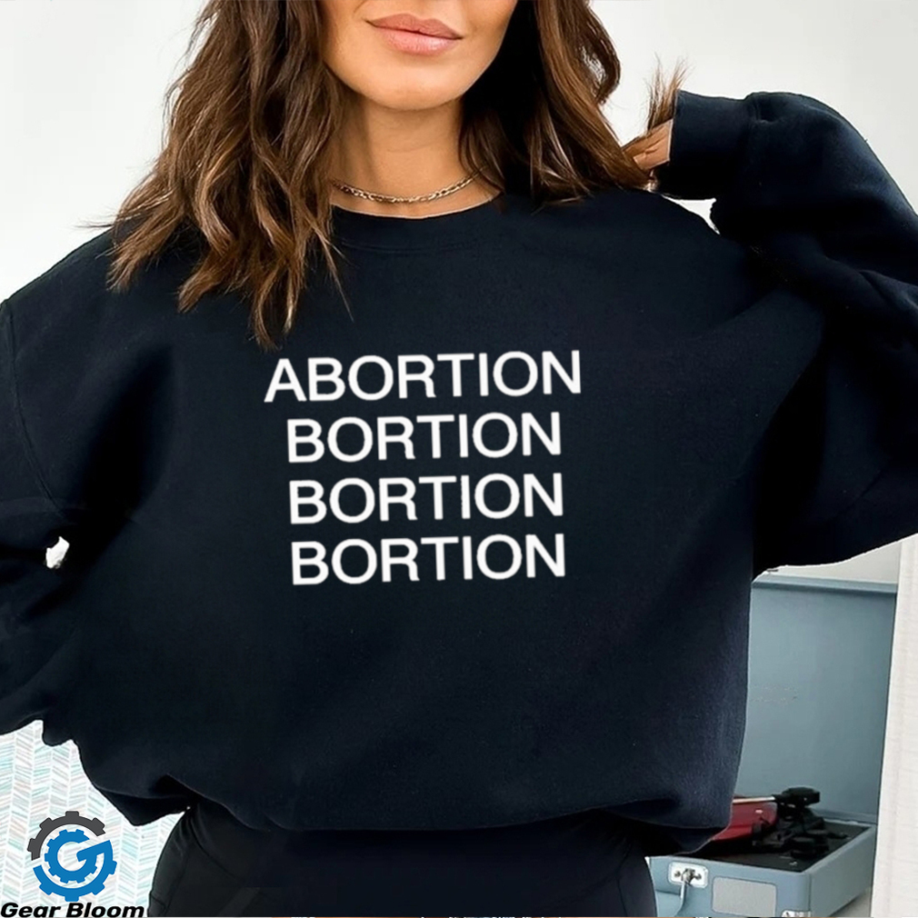 Abortion Bortion Bortion Bortion Shirt