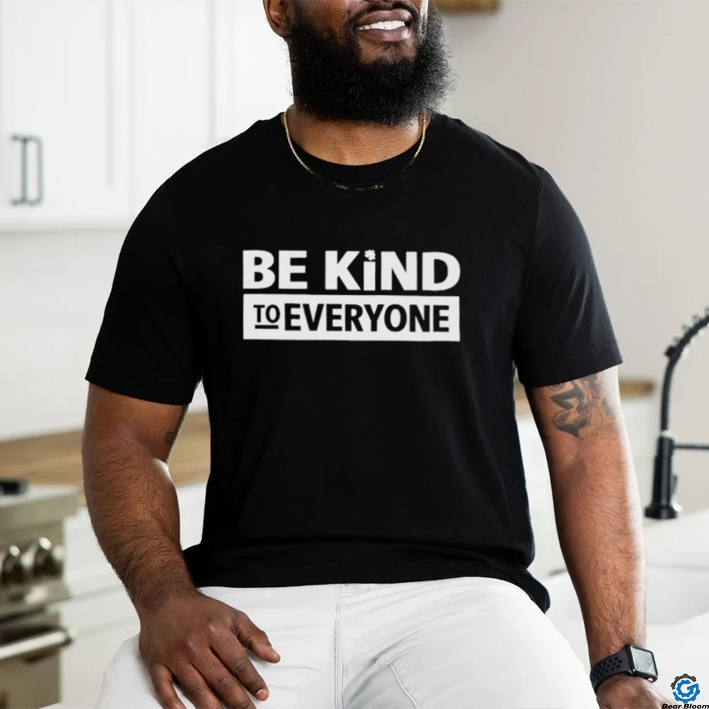 Be kind to everyone shirt