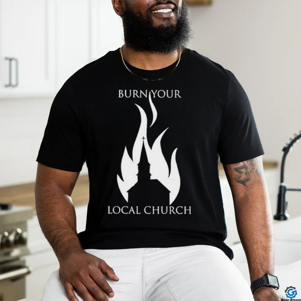 Burn Your Local Church Shirt