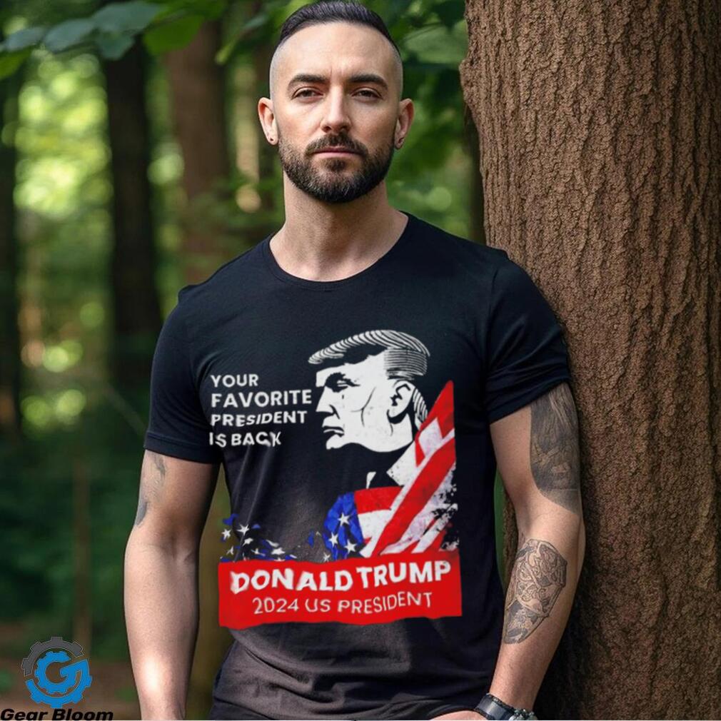 Donald Trump 2024 us president Your Favorite President is back Shirt