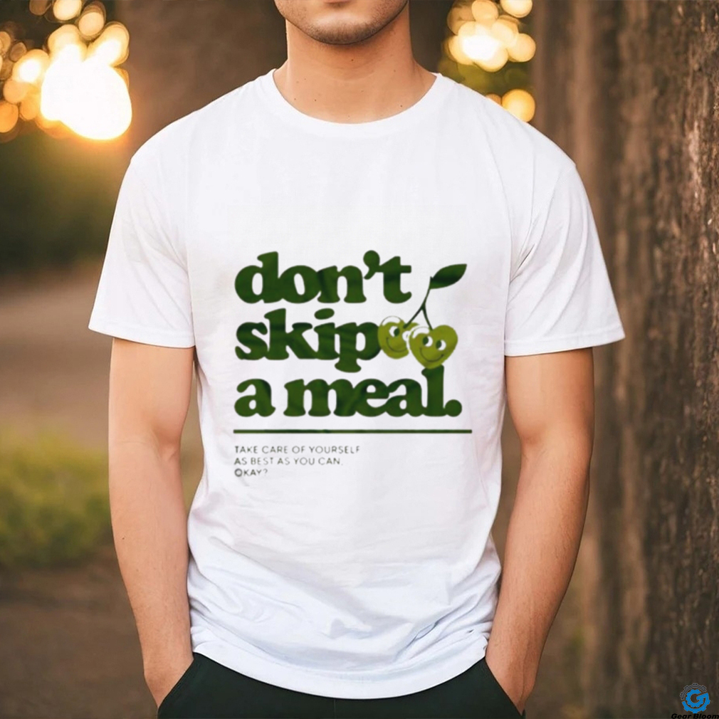 Don’t Skip A Meal Take Care Of Yourself As Best As You Can Okay Shirt