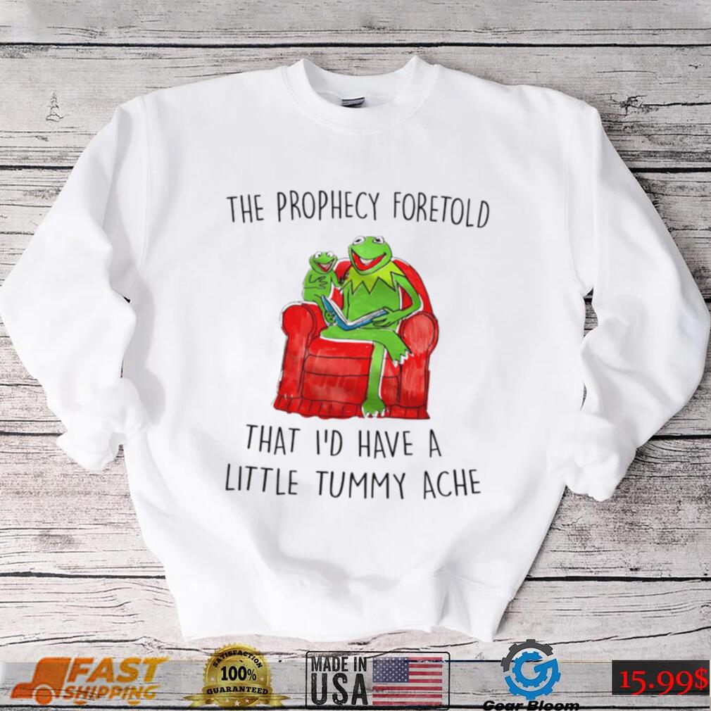 Frog Kermit The Prophecy Foretold that I’d have a little Tummy ache shirt