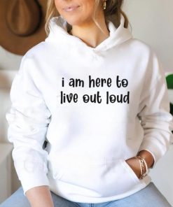I Am Here To Live Out Loud Shirt