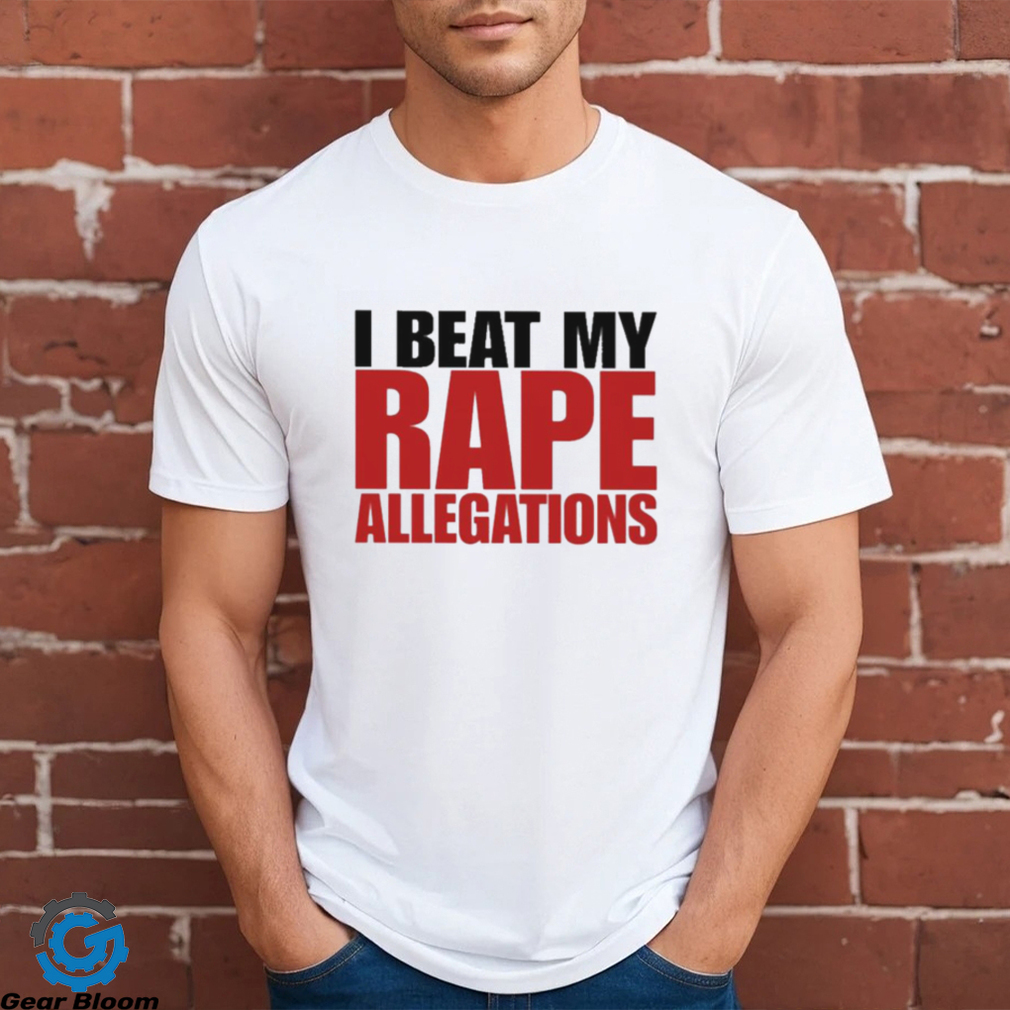 I Beat My Rape Allegations And I I Did It Too Shirt