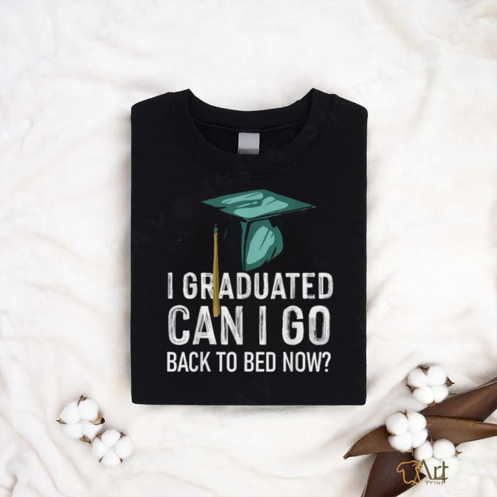 I Graduated Can I Go Back To Bed Now Graduation T Shirt