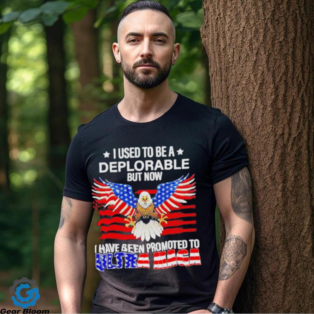 I used to be a deplorable but now I have been promoted to Ultra Maga shirt