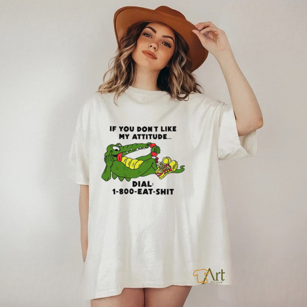 If you don't like my Alligator dial 1 800 eat  shirt