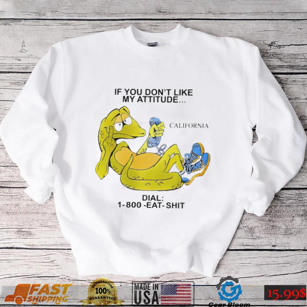 If you don’t like my attitude California Dial 1800 eat shit art shirt