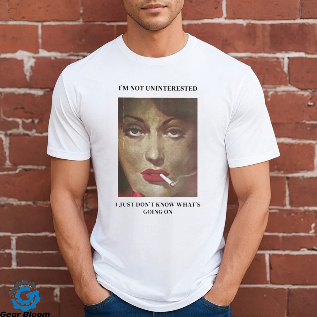 I’m Not Uninterested I Just Don’t Know What’s Going On Shirt