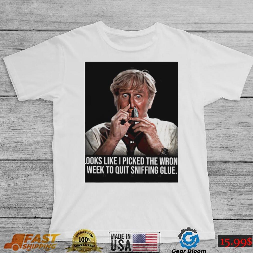 Looks like I picked the wrong week to quit sniffing glue photo shirt