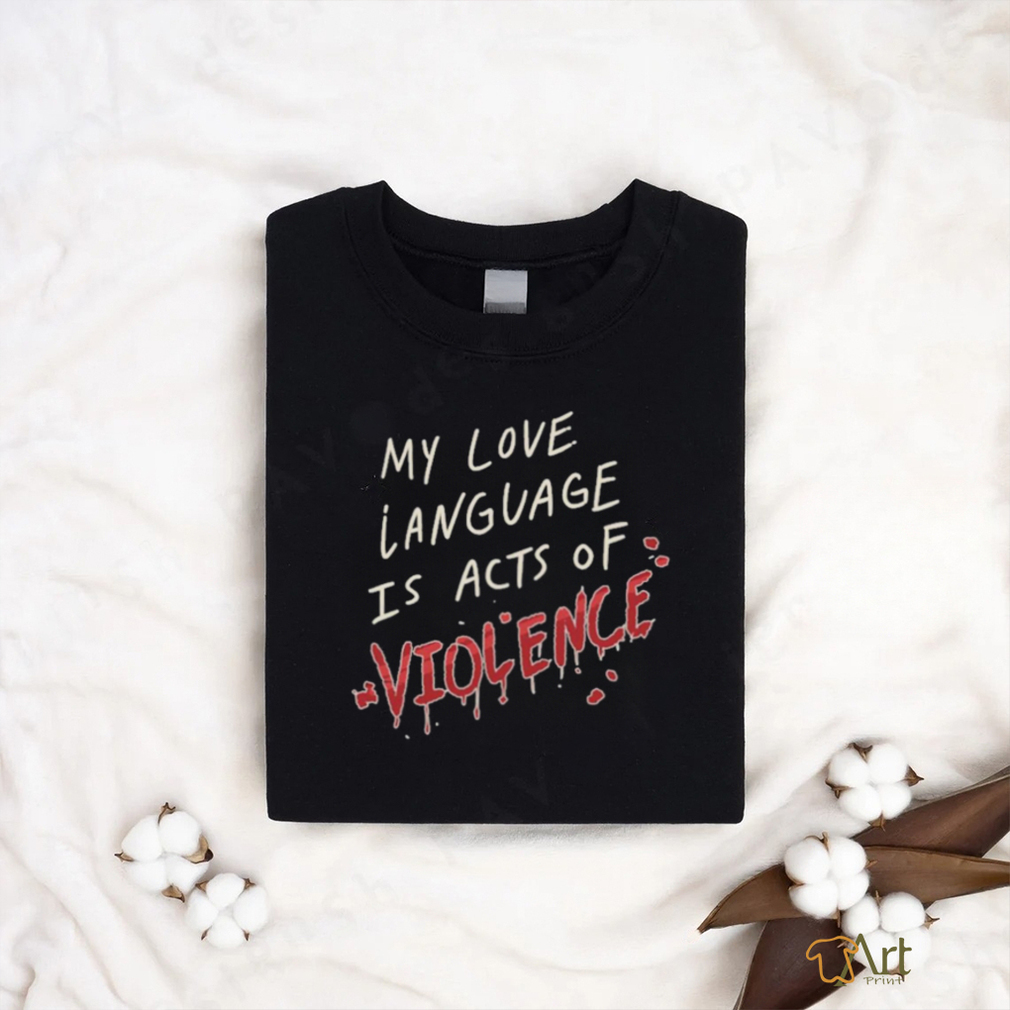 My Love Language Is Acts Of Violence Shirt