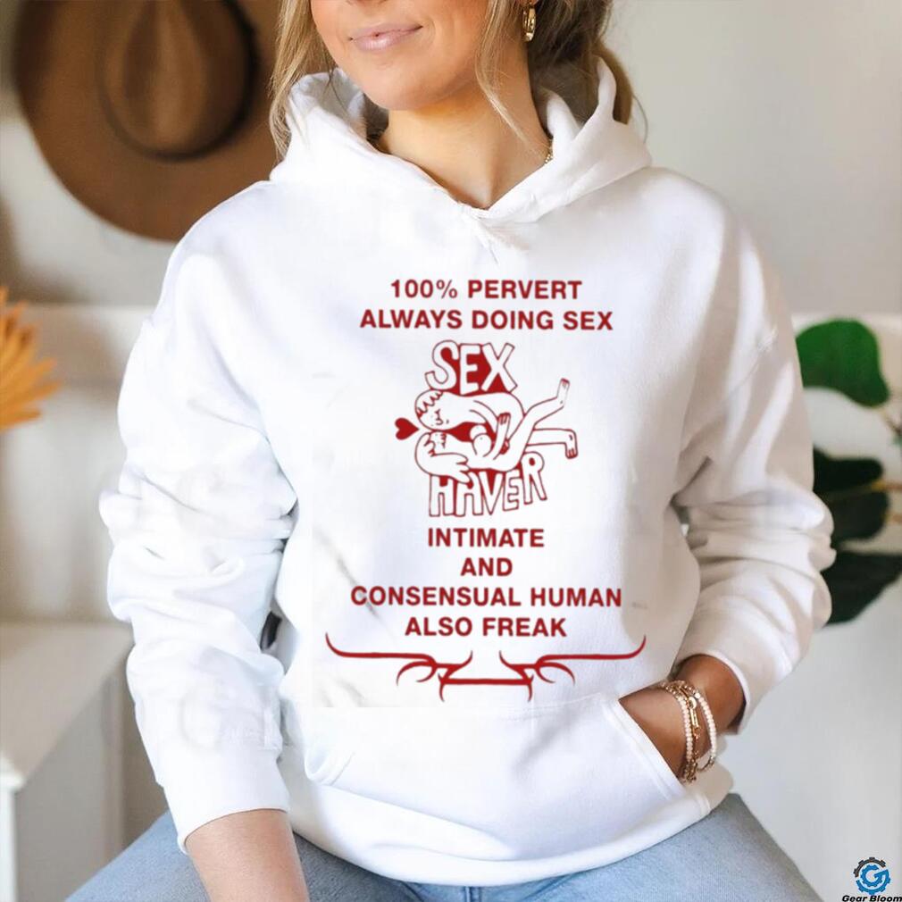 Official 100% Pervert Always Doing Sex Haver Intimate And Consensual Human Shirt