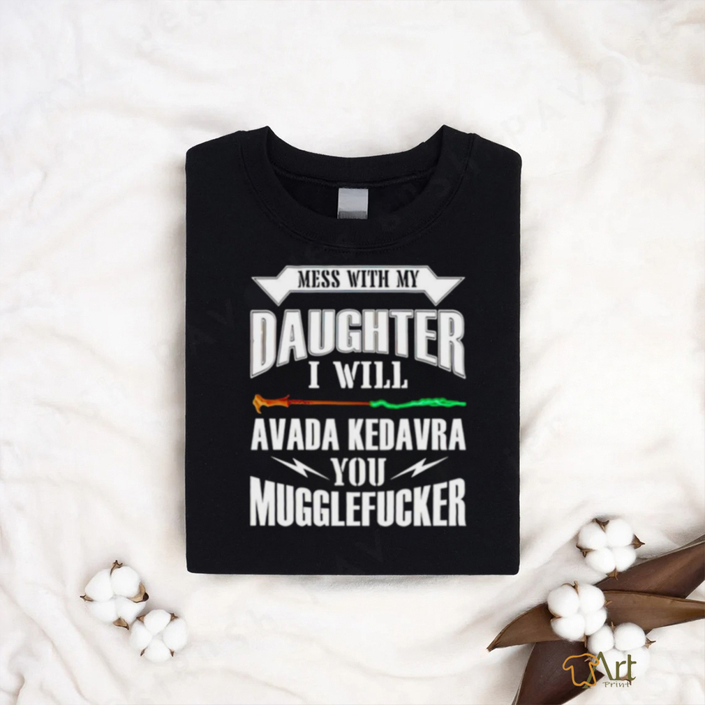 Official Mess With My Daughter I Will Avada Kedavra You Mugglefucker Shirt