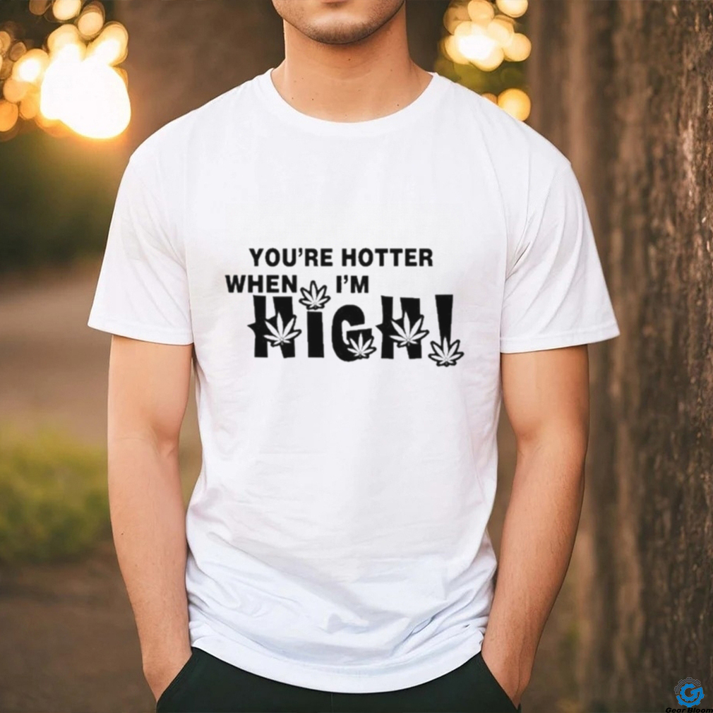 Official You’re Hotter When I’m High Shirt