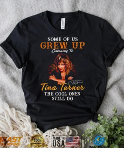 Some of us grew up listening to Tina Turner the cool ones still do signature 2023 shirt