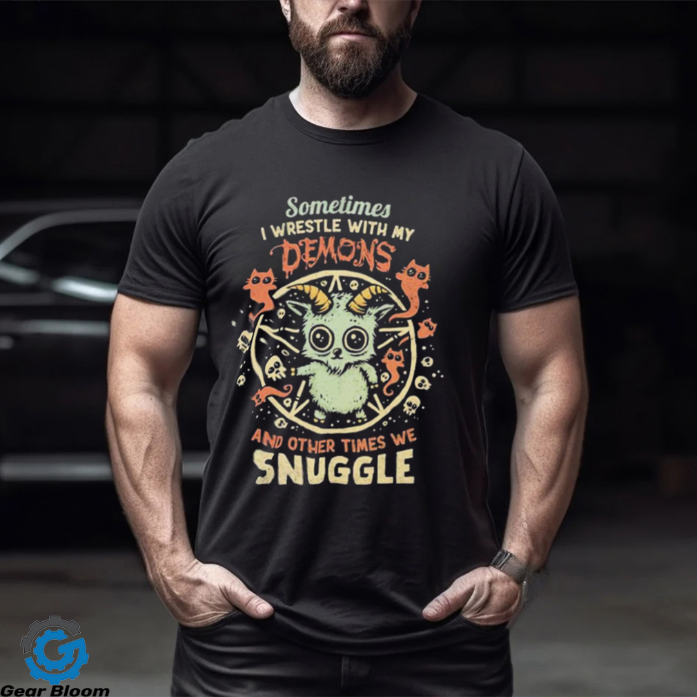 Sometime I Wrestle With My Demons And Other Times We Snuggle Shirt