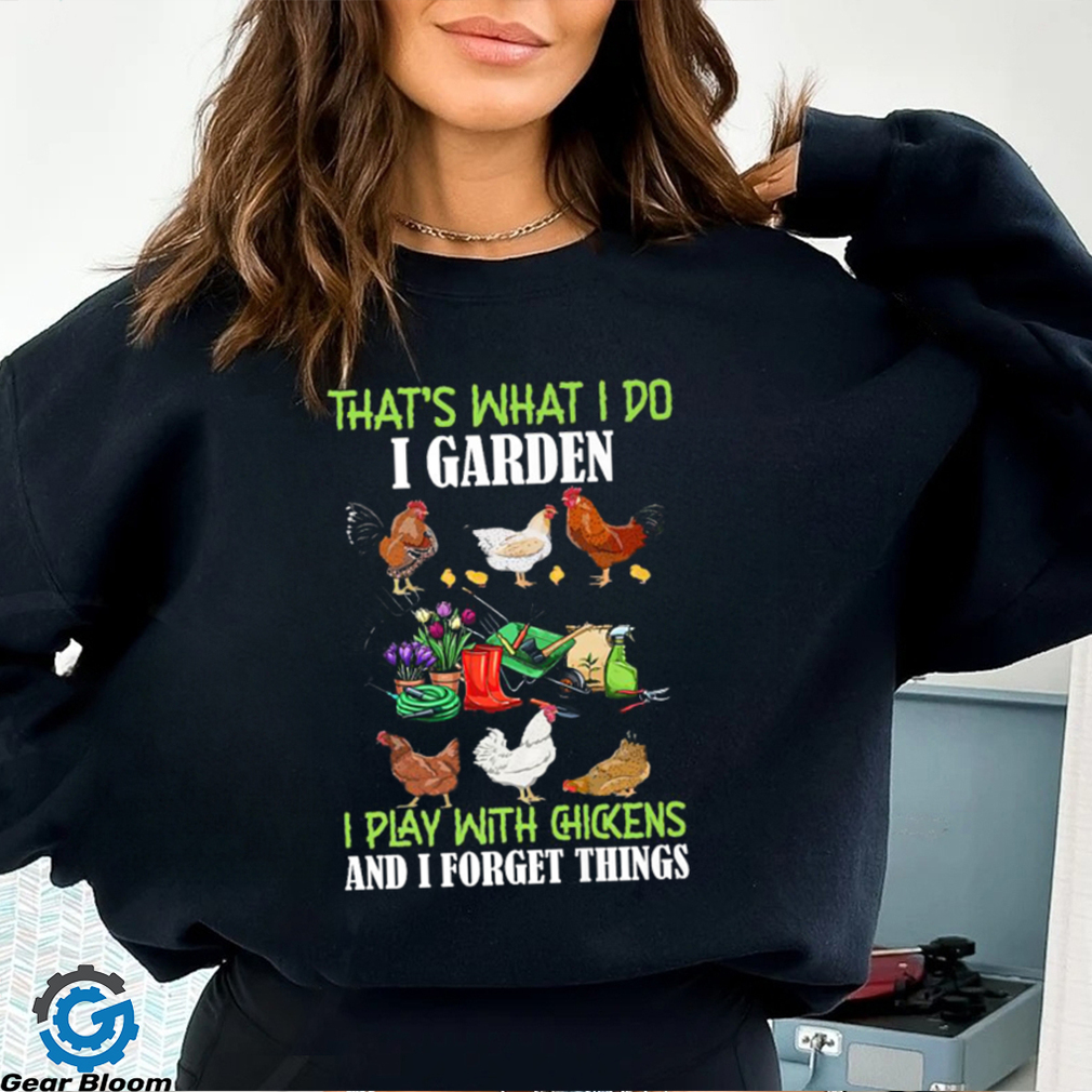 That’s What I Do I Garden Play With Chickens Forget Things T Shirt