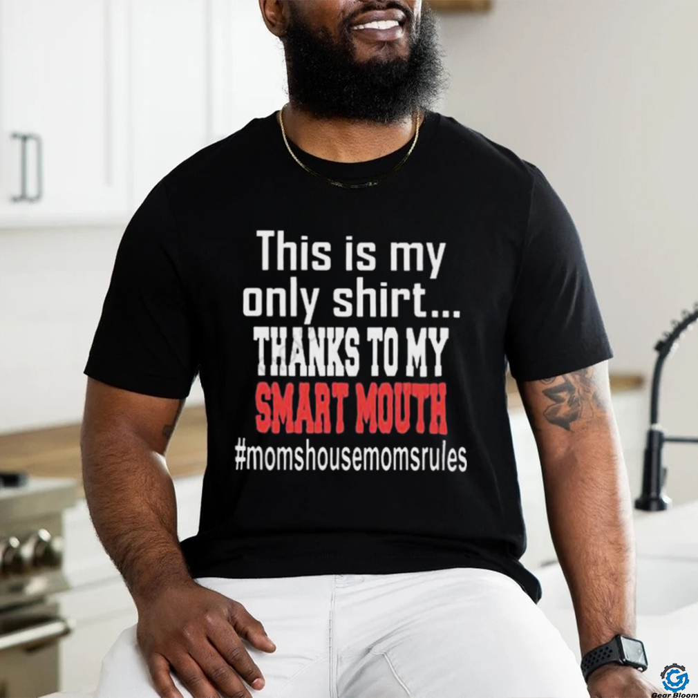 This Is My Only Shirt Thanks To My Smart Mouth #Momshousemomsrules Shirt