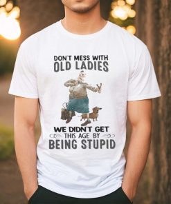 Top don’t mess with old ladies we didn’t get this age by being stupid 2023 shirt