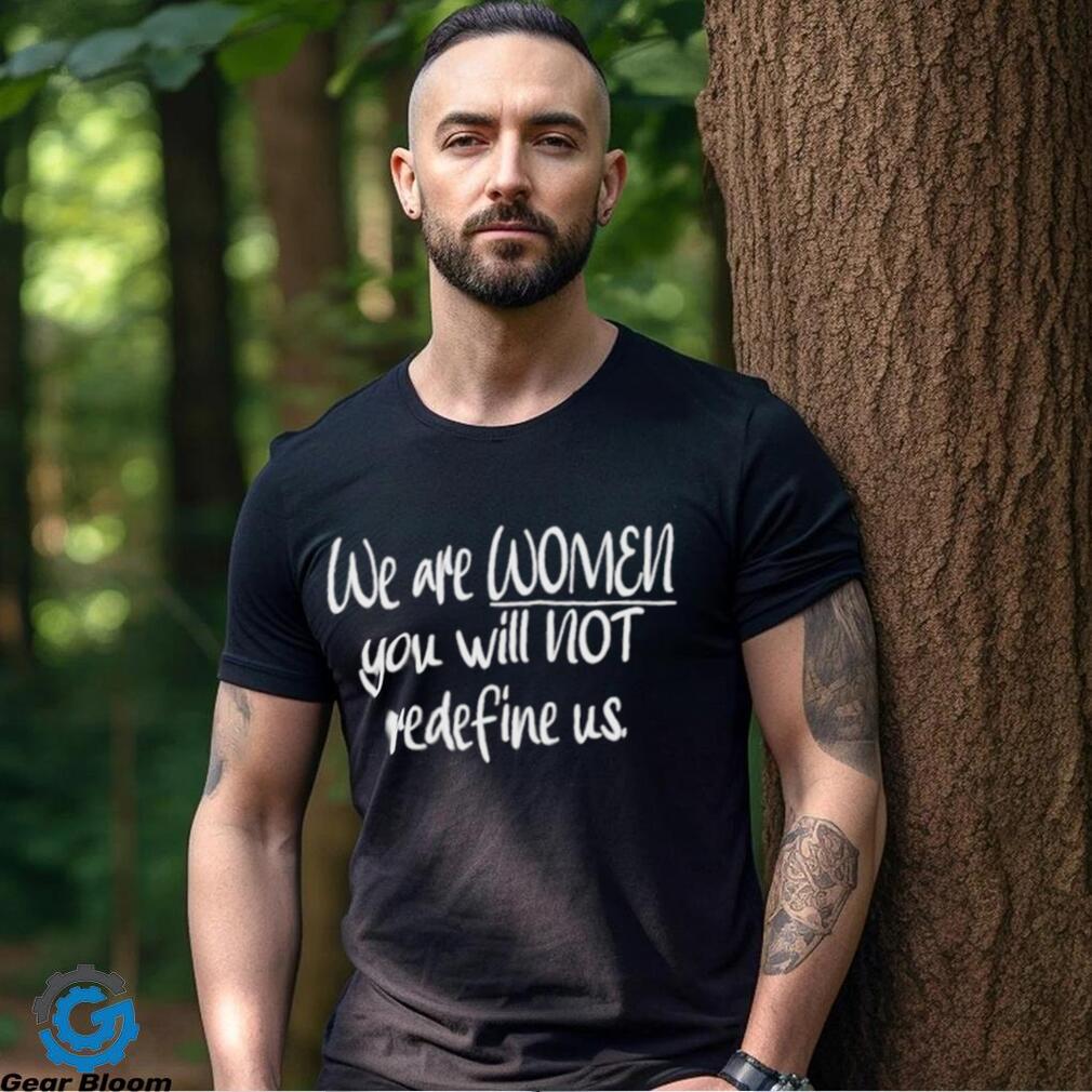 We Are Women You Will Not Redefine Us Shirt