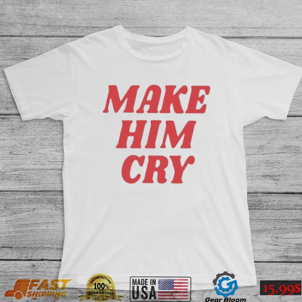 Wearenus Store Make Him Cry Shirt