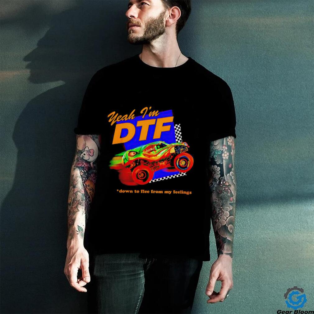 Yeah I'm DTF down to flee from my feelings shirt
