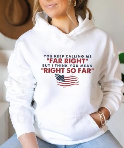 You Keep Calling Me Far Right But I Think You Mean Right So Far shirt