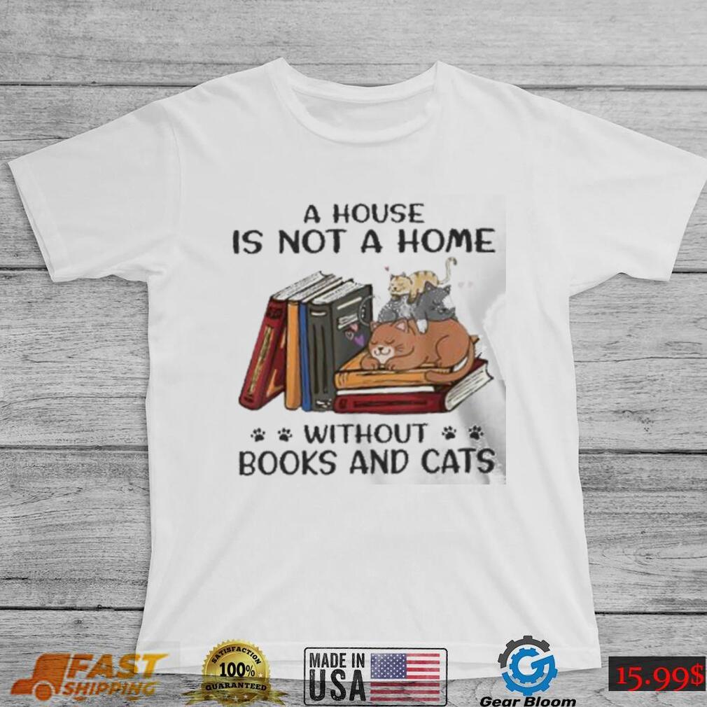 A House Is Not A Home Without Books And Cats shirt