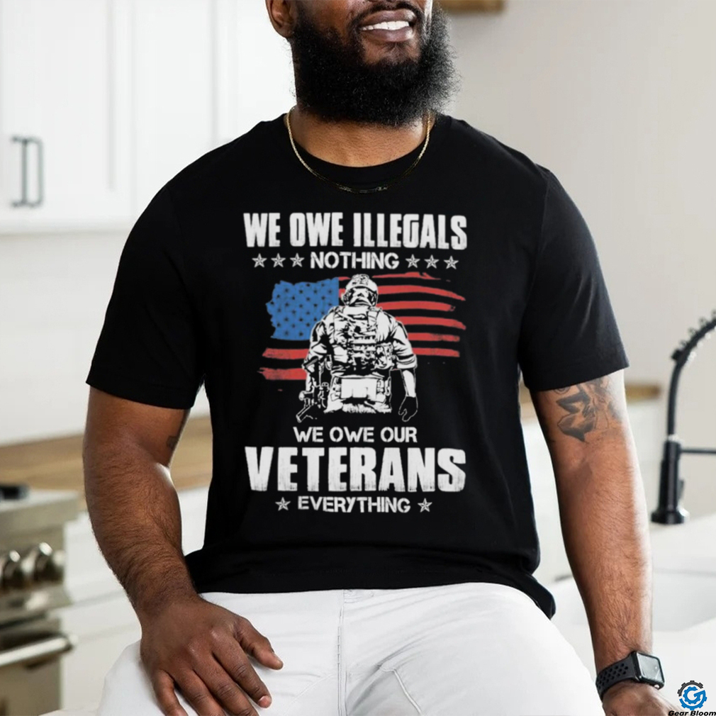 American Flag We Owe Illegals Nothing We Owe Our Veterans Everything Shirt