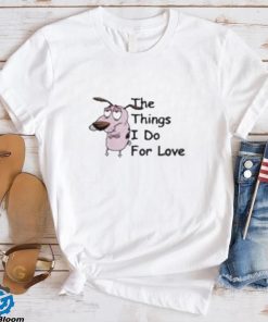 Cowardly Dog The Things I Do For Love Shirt